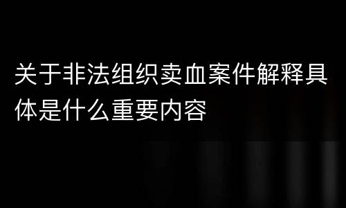 关于非法组织卖血案件解释具体是什么重要内容