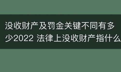 没收财产及罚金关键不同有多少2022 法律上没收财产指什么