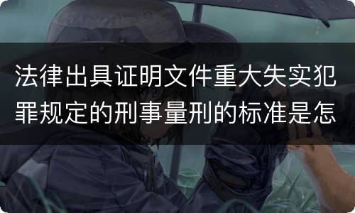 法律出具证明文件重大失实犯罪规定的刑事量刑的标准是怎样的
