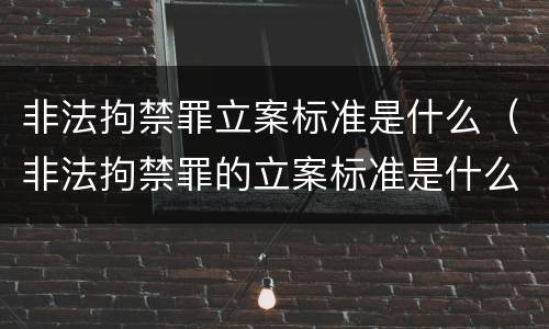 非法拘禁罪立案标准是什么（非法拘禁罪的立案标准是什么?）