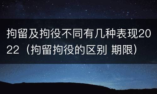 拘留及拘役不同有几种表现2022（拘留拘役的区别 期限）