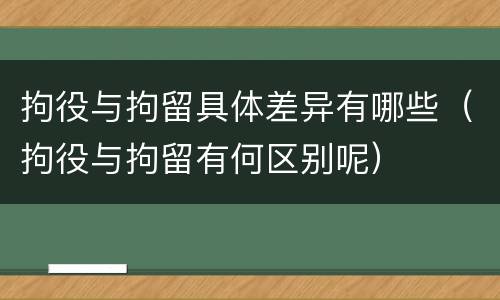 拘役与拘留具体差异有哪些（拘役与拘留有何区别呢）