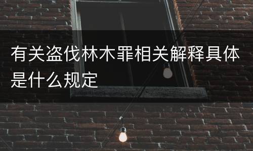 有关盗伐林木罪相关解释具体是什么规定