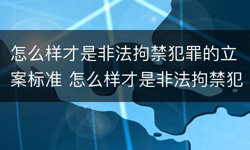 怎么样才是非法拘禁犯罪的立案标准 怎么样才是非法拘禁犯罪的立案标准之一