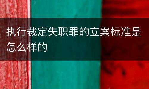 执行裁定失职罪的立案标准是怎么样的