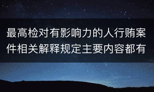 最高检对有影响力的人行贿案件相关解释规定主要内容都有哪些