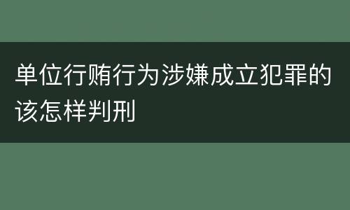 单位行贿行为涉嫌成立犯罪的该怎样判刑