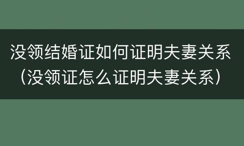 没领结婚证如何证明夫妻关系（没领证怎么证明夫妻关系）