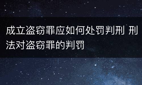 成立盗窃罪应如何处罚判刑 刑法对盗窃罪的判罚