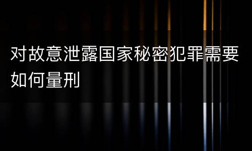 对故意泄露国家秘密犯罪需要如何量刑