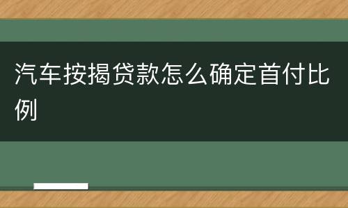 汽车按揭贷款怎么确定首付比例