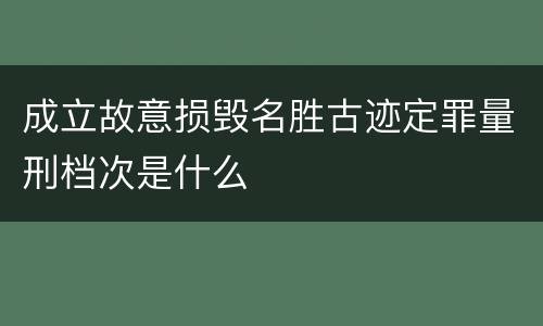 成立故意损毁名胜古迹定罪量刑档次是什么