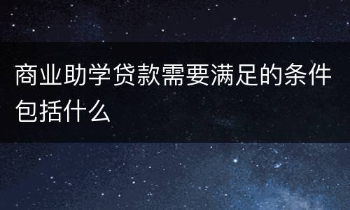商业助学贷款需要满足的条件包括什么