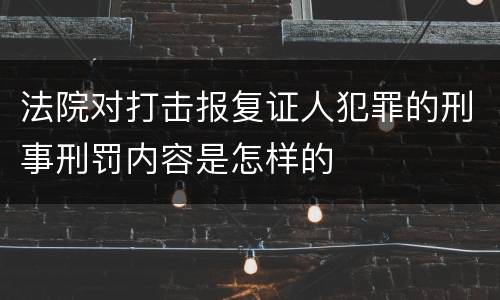 法院对打击报复证人犯罪的刑事刑罚内容是怎样的