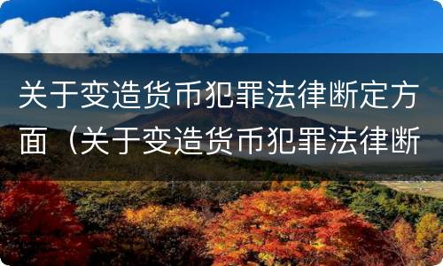 关于变造货币犯罪法律断定方面（关于变造货币犯罪法律断定方面的问题）