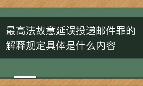 最高法故意延误投递邮件罪的解释规定具体是什么内容