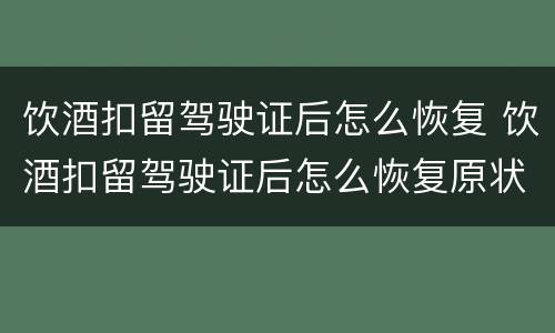 饮酒扣留驾驶证后怎么恢复 饮酒扣留驾驶证后怎么恢复原状