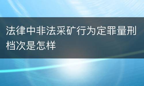 法律中非法采矿行为定罪量刑档次是怎样