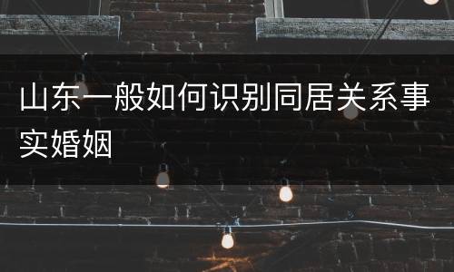 山东一般如何识别同居关系事实婚姻