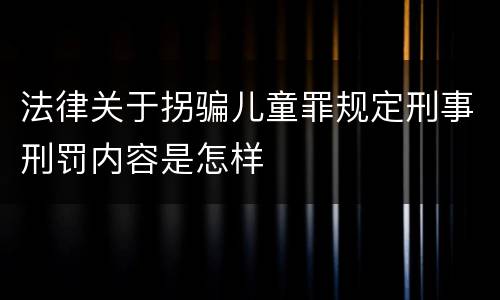 法律关于拐骗儿童罪规定刑事刑罚内容是怎样