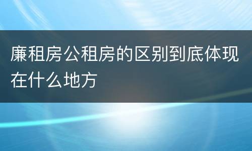 廉租房公租房的区别到底体现在什么地方