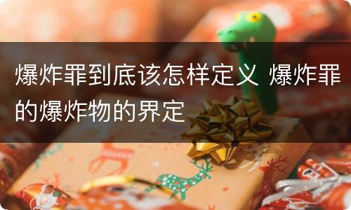 爆炸罪到底该怎样定义 爆炸罪的爆炸物的界定