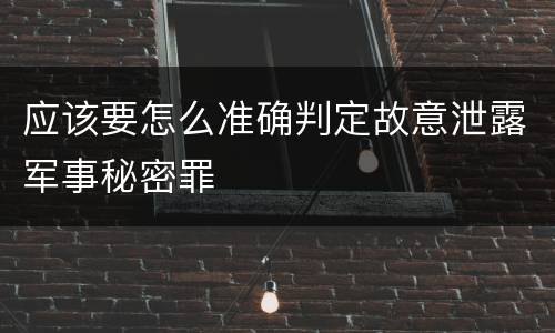 应该要怎么准确判定故意泄露军事秘密罪