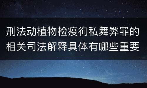 刑法动植物检疫徇私舞弊罪的相关司法解释具体有哪些重要规定