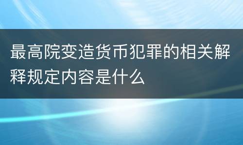 最高院变造货币犯罪的相关解释规定内容是什么
