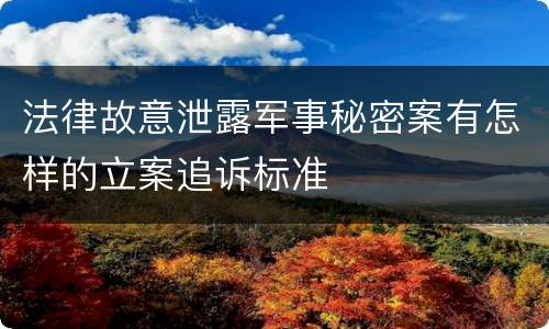 法律故意泄露军事秘密案有怎样的立案追诉标准