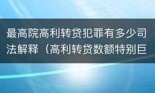 最高院高利转贷犯罪有多少司法解释（高利转贷数额特别巨大最新司法解释）