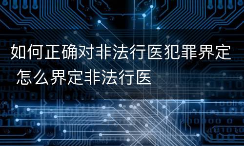 如何正确对非法行医犯罪界定 怎么界定非法行医