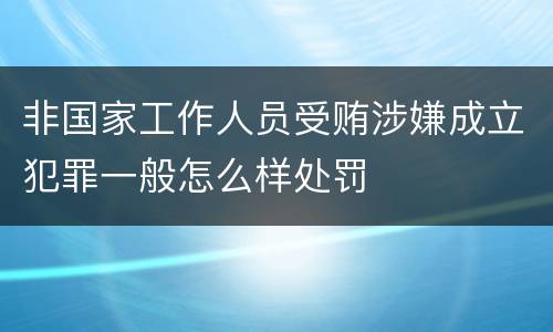 非国家工作人员受贿涉嫌成立犯罪一般怎么样处罚