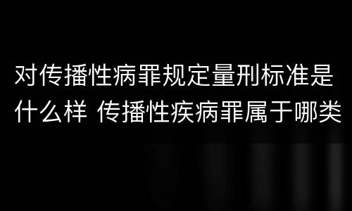 对传播性病罪规定量刑标准是什么样 传播性疾病罪属于哪类罪