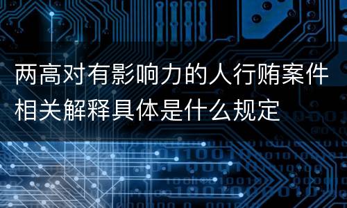 两高对有影响力的人行贿案件相关解释具体是什么规定
