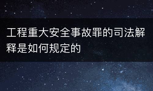 工程重大安全事故罪的司法解释是如何规定的
