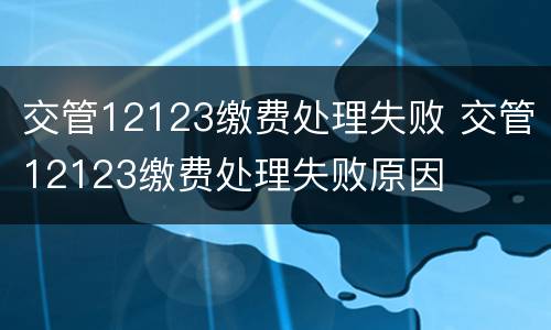 交管12123缴费处理失败 交管12123缴费处理失败原因