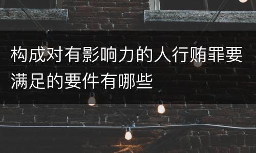 构成对有影响力的人行贿罪要满足的要件有哪些