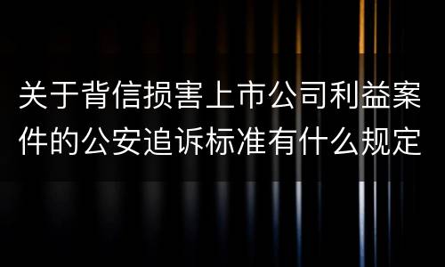 关于背信损害上市公司利益案件的公安追诉标准有什么规定