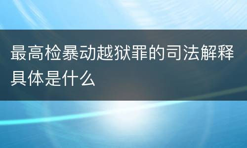 最高检暴动越狱罪的司法解释具体是什么