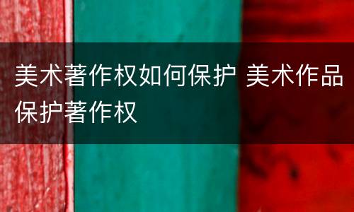 美术著作权如何保护 美术作品保护著作权