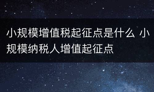 小规模增值税起征点是什么 小规模纳税人增值起征点