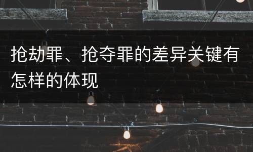 抢劫罪、抢夺罪的差异关键有怎样的体现
