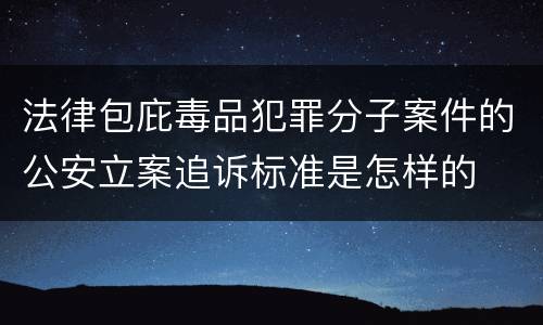 法律包庇毒品犯罪分子案件的公安立案追诉标准是怎样的