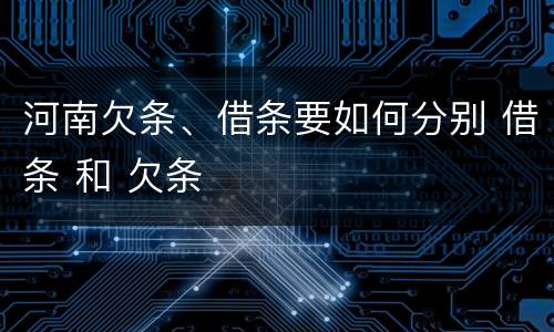 河南欠条、借条要如何分别 借条 和 欠条