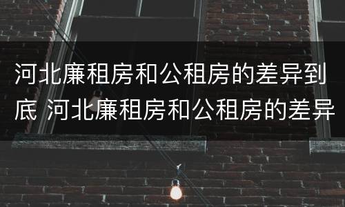 河北廉租房和公租房的差异到底 河北廉租房和公租房的差异到底有多大