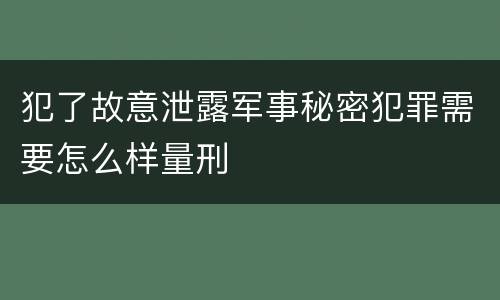 犯了故意泄露军事秘密犯罪需要怎么样量刑