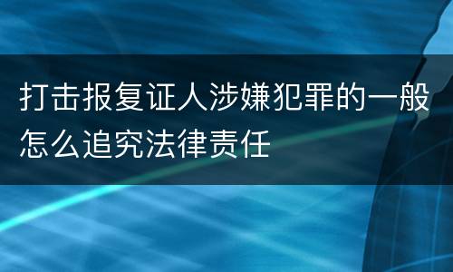 打击报复证人涉嫌犯罪的一般怎么追究法律责任
