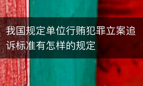我国规定单位行贿犯罪立案追诉标准有怎样的规定