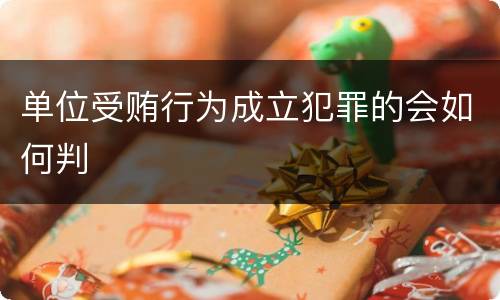 单位受贿行为成立犯罪的会如何判